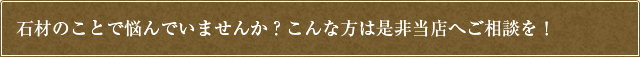 石材のことで悩んでいませんか？こんな方は是非当店へご相談を！