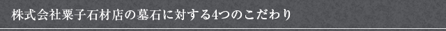 株式会社粟子石材店の墓石に対する4つのこだわり